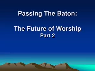 Passing The Baton: The Future of Worship Part 2