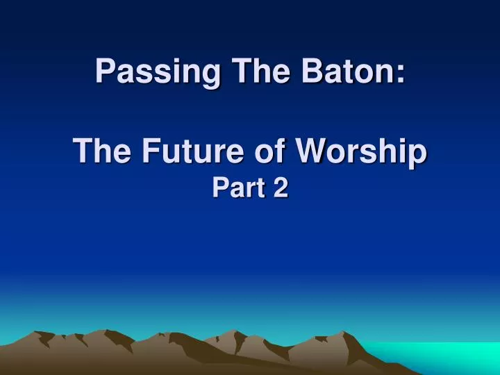 passing the baton the future of worship part 2