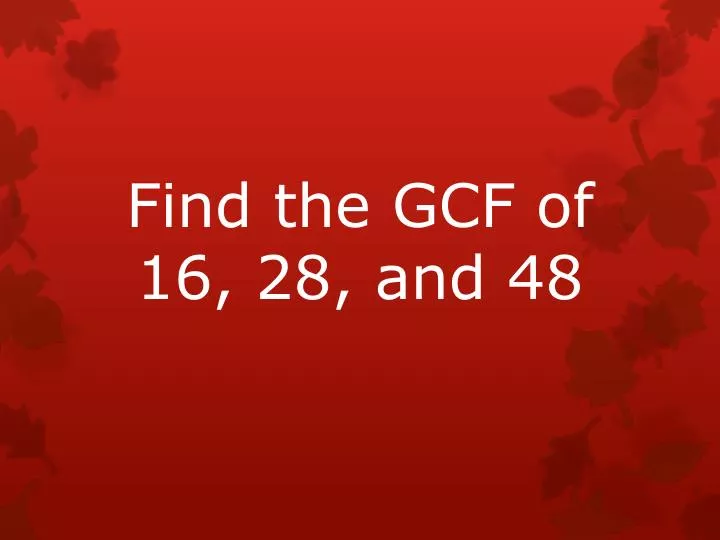 find the gcf of 16 28 and 48
