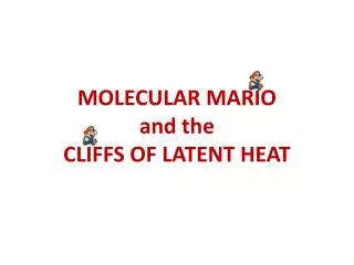 MOLECULAR MARIO and the CLIFFS OF LATENT HEAT
