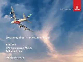 (Dreaming about) The Future of Travel Bob Kabli VP E-Commerce &amp; Mobile Emirates Airline
