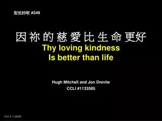 ? ? ? ? ? ? ? ? ?? Thy loving kindness Is better than life Hugh Mitchell and Jon Drevite