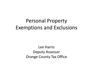 Personal Property Exemptions and Exclusions Lee Harris Deputy Assessor Orange County Tax Office