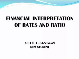 FINANCIAL INTERPRETATION OF RATES AND RATIO ARLENE E. GAZZINGAN DEM STUDENT