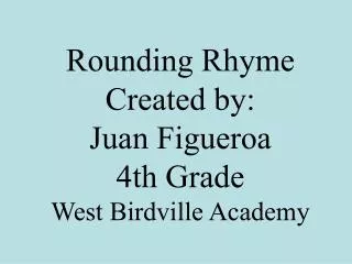 Rounding Rhyme Created by: Juan Figueroa 4th Grade West Birdville Academy