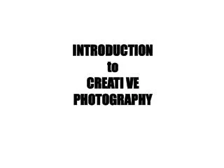 INTRODUCTION to CREATI VE PHOTOGRAPHY