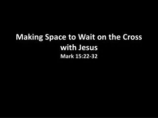 Making Space to Wait on the Cross with Jesus Mark 15:22-32