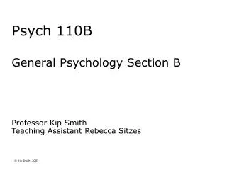 Psych 110B General Psychology Section B Professor Kip Smith Teaching Assistant Rebecca Sitzes
