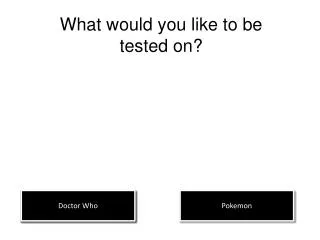 What would you like to be tested on?