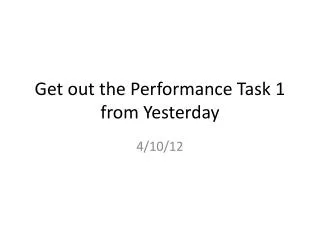 Get out the Performance Task 1 from Yesterday