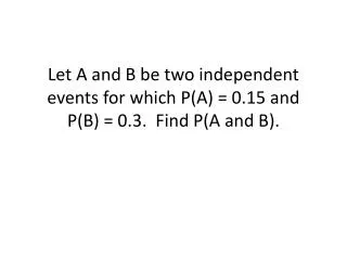 Let A and B be two independent events for which P(A) = 0.15 and P(B) = 0.3. Find P(A and B).
