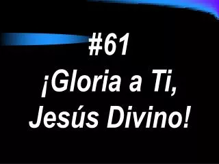 61 gloria a ti jes s divino