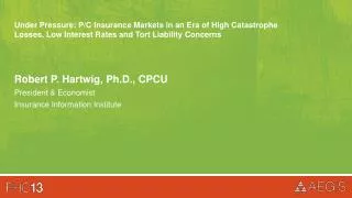 Robert P. Hartwig , Ph.D., CPCU President &amp; Economist Insurance Information Institute