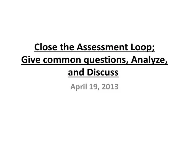 close the assessment loop give common questions analyze and discuss