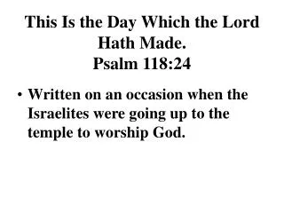 This Is the Day Which the Lord Hath Made. Psalm 118:24