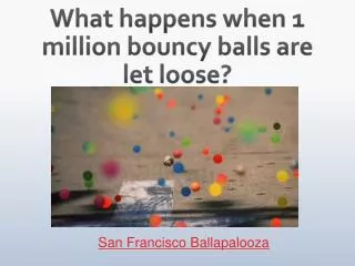 What happens when 1 million bouncy balls are let loose?