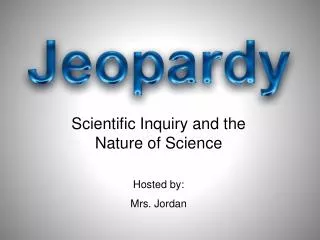 Scientific Inquiry and the Nature of Science Hosted by: Mrs. Jordan