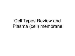 Cell Types Review and Plasma (cell) membrane