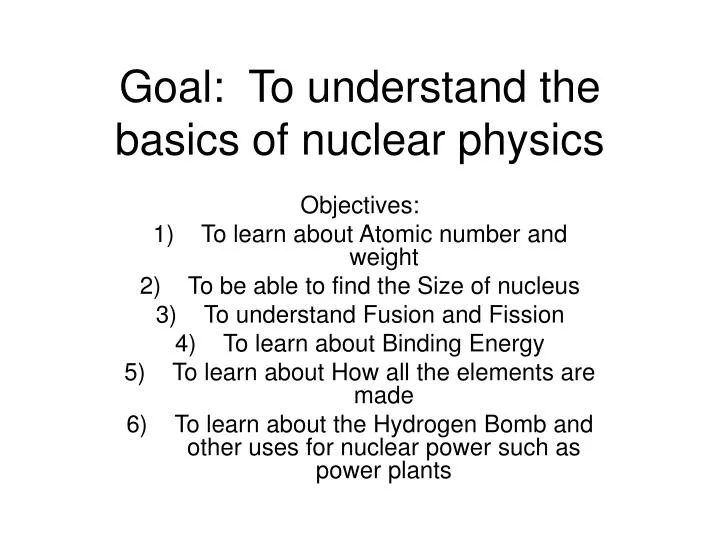 goal to understand the basics of nuclear physics
