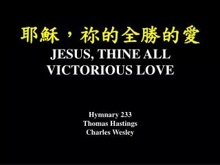 ????????? JESUS, THINE ALL VICTORIOUS LOVE Hymnary 233 Thomas Hastings Charles Wesley