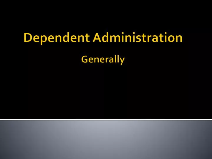 dependent administration generally