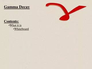 Gamma Decay Contents: What it is Whiteboard