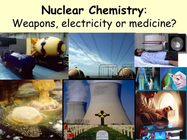 nuclear chemistry weapons electricity or medicine