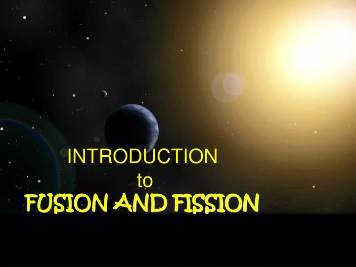 introduction to fusion and fission