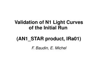 Validation of N1 Light Curves of the Initial Run (AN1_STAR product, IRa01) F. Baudin, E. Michel