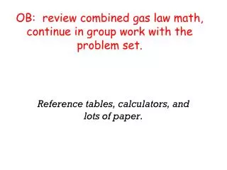 OB: review combined gas law math, continue in group work with the problem set.