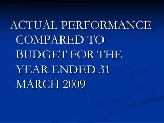 ACTUAL PERFORMANCE COMPARED TO BUDGET FOR THE YEAR ENDED 31 MARCH 2009