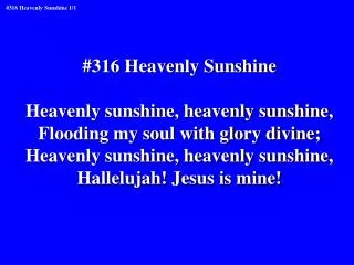 #316 Heavenly Sunshine Heavenly sunshine, heavenly sunshine, Flooding my soul with glory divine;