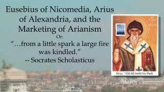Eusebius of Nicomedia, Arius of Alexandria, and the Marketing of Arianism Or: