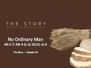 No Ordinary Man Mt 5-7; Mk 4-6; Lk 10;15; Jn 6 The Story -- Chapter 24