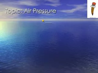 Topic: Air Pressure