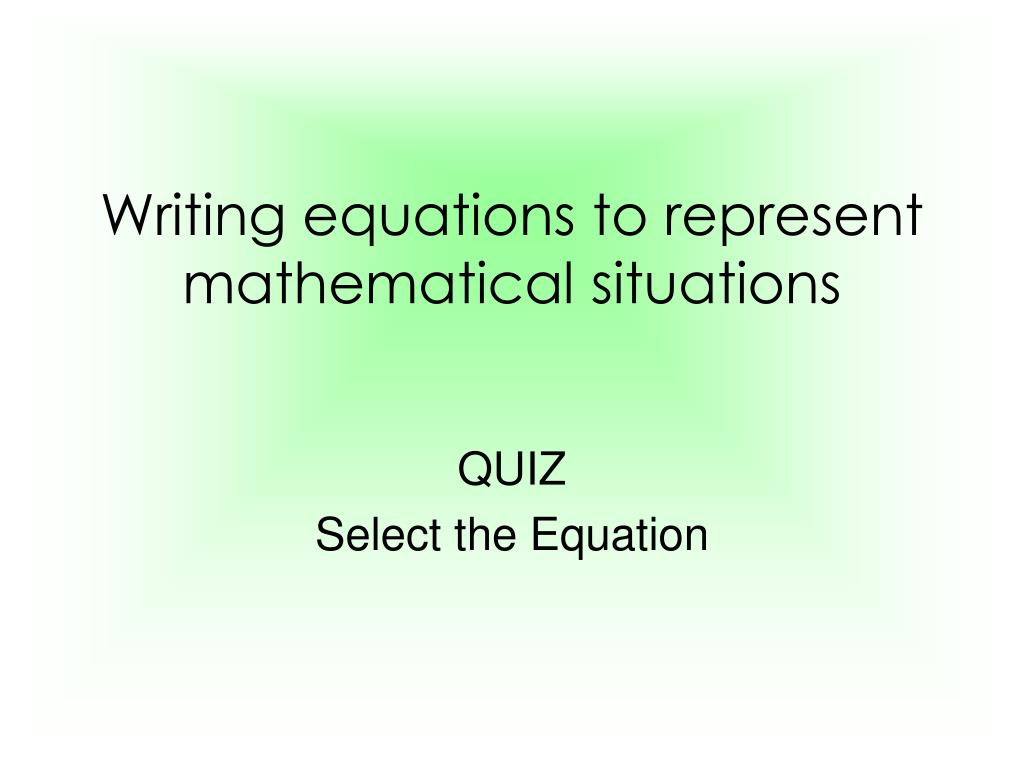 PPT - Writing equations to represent mathematical situations PowerPoint ...