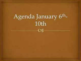 Agenda January 6 th -10th
