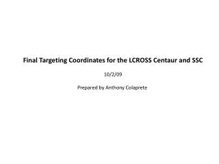 Final Targeting Coordinates for the LCROSS Centaur and SSC 10/2/09 Prepared by Anthony Colaprete