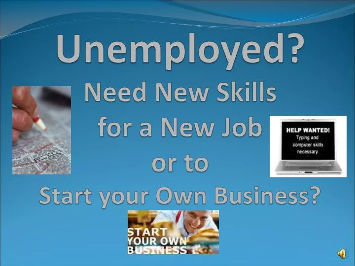 unemployed need new skills for a new job or to start your own business