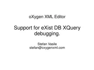 oX ygen XML Editor Support for eXist DB XQuery debugging. Stefan Vasile stefan@oxygenxml