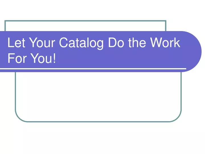 let your catalog do the work for you