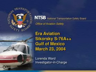 Era Aviation Sikorsky S-76A++ Gulf of Mexico March 23, 2004 Lorenda Ward Investigator-in-Charge