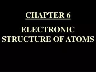 CHAPTER 6 ELECTRONIC STRUCTURE OF ATOMS