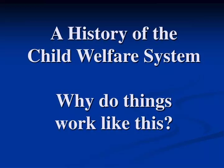 PPT - A History Of The Child Welfare System Why Do Things Work Like ...