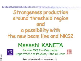 Strangeness production around threshold region and a possibility with the new beam line and NKS2