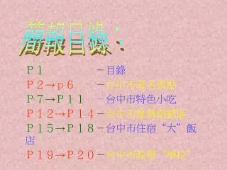 Ｐ１ － 目錄 Ｐ２→ｐ６ － 台中市著名景點 Ｐ７→Ｐ１１ －台中市特色小吃 Ｐ１２→Ｐ１４ － 台中市推薦遊戲區