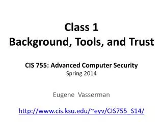 Class 1 Background, Tools, and Trust CIS 755: Advanced Computer Security Spring 2014