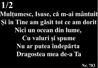 Mul țumesc, Isuse, că m-ai mântuit Și în Tine am găsit tot ce am dorit Nici un ocean din lume,