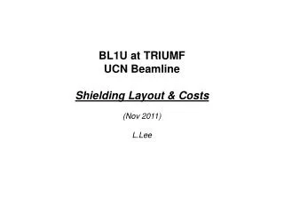 BL1U at TRIUMF UCN Beamline Shielding Layout &amp; Costs (Nov 2011) L.Lee