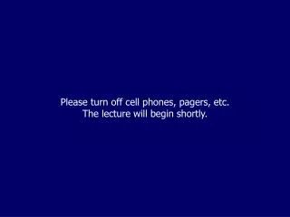 Please turn off cell phones, pagers, etc. The lecture will begin shortly.